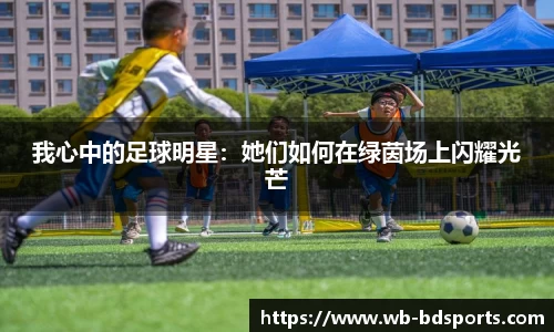 我心中的足球明星：她们如何在绿茵场上闪耀光芒