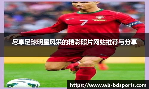 尽享足球明星风采的精彩照片网站推荐与分享